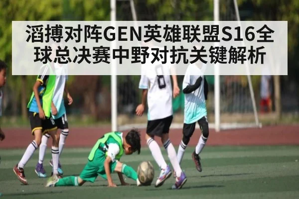 滔搏对阵GEN英雄联盟S16全球总决赛中野对抗关键解析
