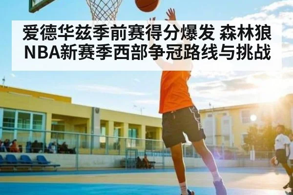 爱德华兹季前赛得分爆发 森林狼NBA新赛季西部争冠路线与挑战
