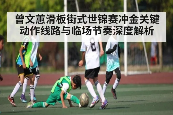 曾文蕙滑板街式世锦赛冲金关键动作线路与临场节奏深度解析
